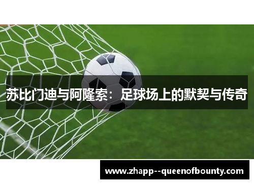 苏比门迪与阿隆索:足球场上的默契与传奇 苏比门迪与阿隆索:足球场上的默契与传奇