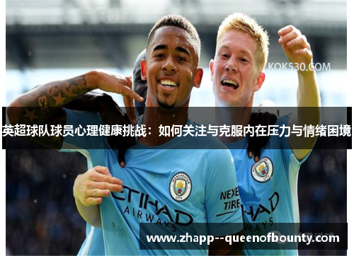 英超球队球员心理健康挑战:如何关注与克服内在压力与情绪困境 英超球队球员心理健康挑战:如何关注与克服内在压力与情绪困境