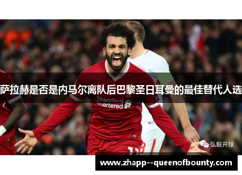 萨拉赫是否是内马尔离队后巴黎圣日耳曼的最佳替代人选 萨拉赫是否是内马尔离队后巴黎圣日耳曼的最佳替代人选