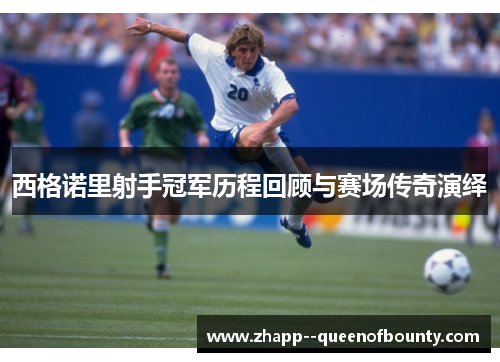 西格诺里射手冠军历程回顾与赛场传奇演绎