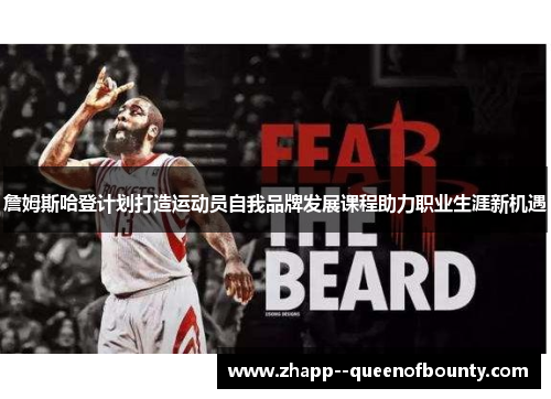 詹姆斯哈登计划打造运动员自我品牌发展课程助力职业生涯新机遇 詹姆斯哈登计划打造运动员自我品牌发展课程助力职业生涯新机遇