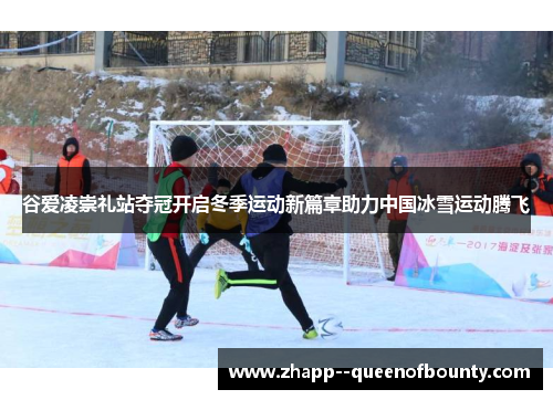 谷爱凌崇礼站夺冠开启冬季运动新篇章助力中国冰雪运动腾飞 谷爱凌崇礼站夺冠开启冬季运动新篇章助力中国冰雪运动腾飞