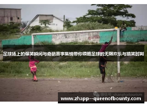 足球场上的爆笑瞬间与奇葩赛事集锦带你领略足球的无限欢乐与搞笑时刻 足球场上的爆笑瞬间与奇葩赛事集锦带你领略足球的无限欢乐与搞笑时刻