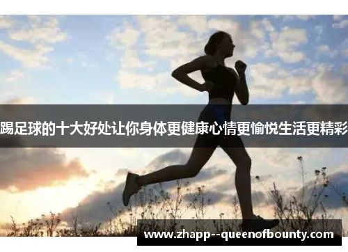 踢足球的十大好处让你身体更健康心情更愉悦生活更精彩 踢足球的十大好处让你身体更健康心情更愉悦生活更精彩