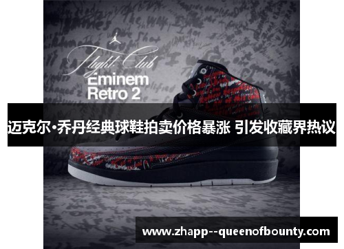 迈克尔·乔丹经典球鞋拍卖价格暴涨 引发收藏界热议 迈克尔·乔丹经典球鞋拍卖价格暴涨 引发收藏界热议