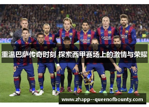 重温巴萨传奇时刻 探索西甲赛场上的激情与荣耀