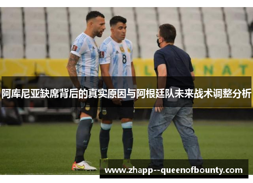 阿库尼亚缺席背后的真实原因与阿根廷队未来战术调整分析 阿库尼亚缺席背后的真实原因与阿根廷队未来战术调整分析