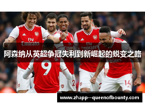 阿森纳从英超争冠失利到新崛起的蜕变之路 阿森纳从英超争冠失利到新崛起的蜕变之路