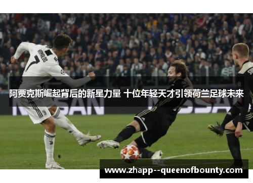 阿贾克斯崛起背后的新星力量 十位年轻天才引领荷兰足球未来 阿贾克斯崛起背后的新星力量 十位年轻天才引领荷兰足球未来