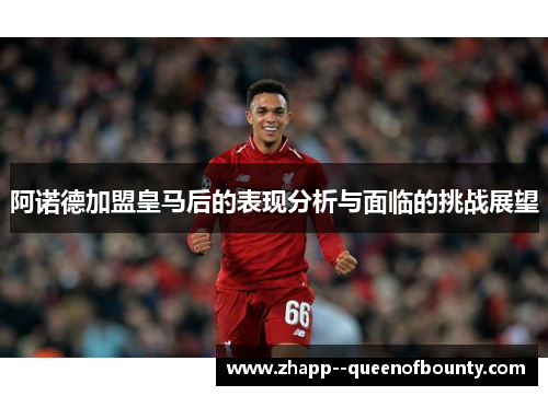 阿诺德加盟皇马后的表现分析与面临的挑战展望 阿诺德加盟皇马后的表现分析与面临的挑战展望