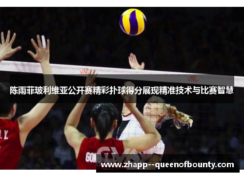 陈雨菲玻利维亚公开赛精彩扑球得分展现精准技术与比赛智慧