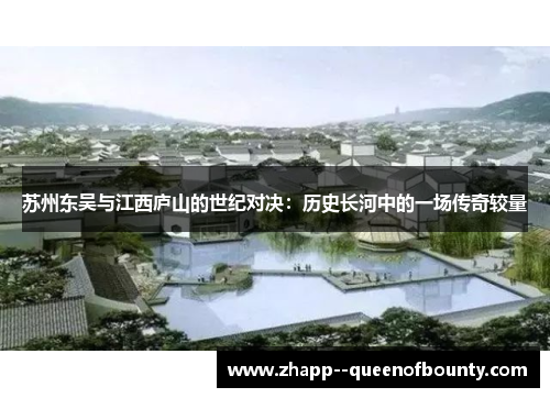 苏州东吴与江西庐山的世纪对决:历史长河中的一场传奇较量 苏州东吴与江西庐山的世纪对决:历史长河中的一场传奇较量
