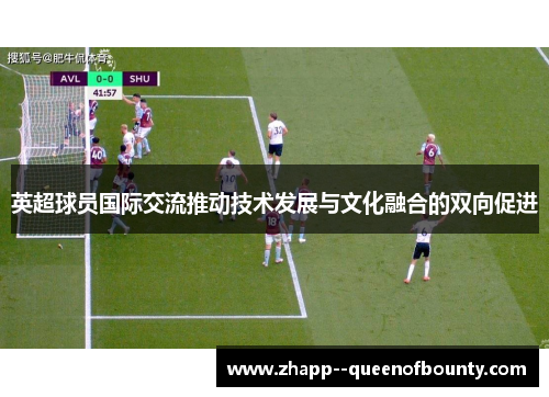 英超球员国际交流推动技术发展与文化融合的双向促进