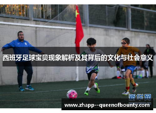 西班牙足球宝贝现象解析及其背后的文化与社会意义