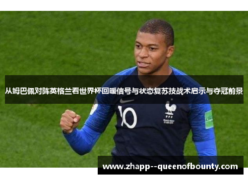 从姆巴佩对阵英格兰看世界杯回暖信号与状态复苏技战术启示与夺冠前景