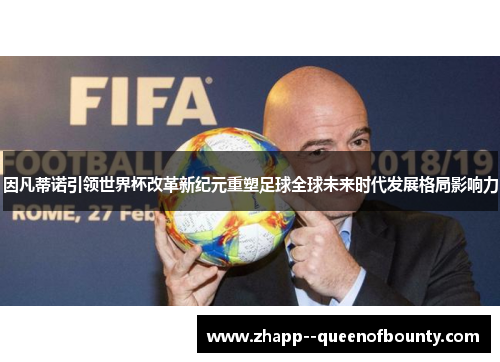 因凡蒂诺引领世界杯改革新纪元重塑足球全球未来时代发展格局影响力 因凡蒂诺引领世界杯改革新纪元重塑足球全球未来时代发展格局影响力