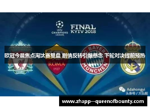 欧冠今晨焦点淘汰赛复盘 剧情反转引爆悬念 下轮对决提前预热 欧冠今晨焦点淘汰赛复盘 剧情反转引爆悬念 下轮对决提前预热
