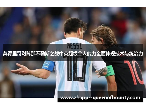 莫德里奇对阵那不勒斯之战中英超级个人能力全面体现技术与统治力