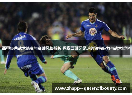 西甲经典战术演变与名帅风格解析 探索西班牙足球的独特魅力与战术哲学 西甲经典战术演变与名帅风格解析 探索西班牙足球的独特魅力与战术哲学