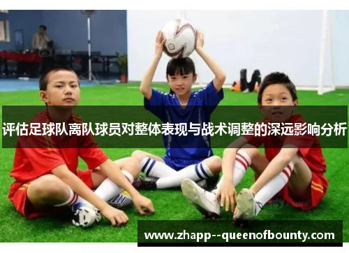 评估足球队离队球员对整体表现与战术调整的深远影响分析 评估足球队离队球员对整体表现与战术调整的深远影响分析