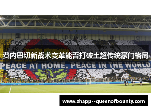 费内巴切新战术变革能否打破土超传统豪门格局