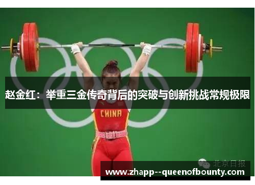 赵金红:举重三金传奇背后的突破与创新挑战常规极限 赵金红:举重三金传奇背后的突破与创新挑战常规极限