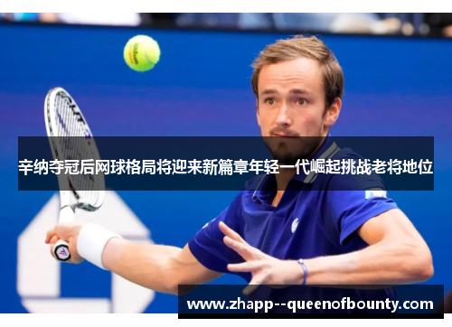 辛纳夺冠后网球格局将迎来新篇章年轻一代崛起挑战老将地位 辛纳夺冠后网球格局将迎来新篇章年轻一代崛起挑战老将地位