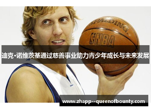 迪克·诺维茨基通过慈善事业助力青少年成长与未来发展 迪克·诺维茨基通过慈善事业助力青少年成长与未来发展