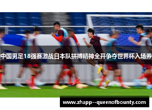 中国男足18强赛激战日本队拼搏精神全开争夺世界杯入场券 中国男足18强赛激战日本队拼搏精神全开争夺世界杯入场券