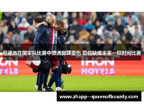 厄德高在国家队比赛中遭遇脚踝重伤 恐将缺席未来一段时间比赛 厄德高在国家队比赛中遭遇脚踝重伤 恐将缺席未来一段时间比赛