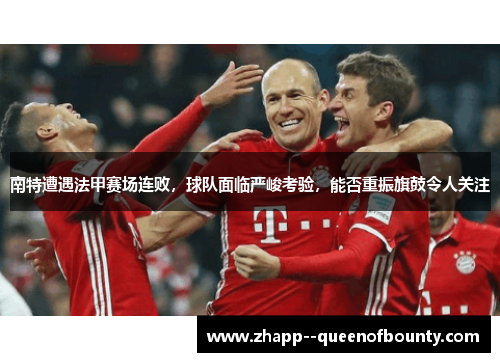南特遭遇法甲赛场连败,球队面临严峻考验,能否重振旗鼓令人关注 南特遭遇法甲赛场连败,球队面临严峻考验,能否重振旗鼓令人关注