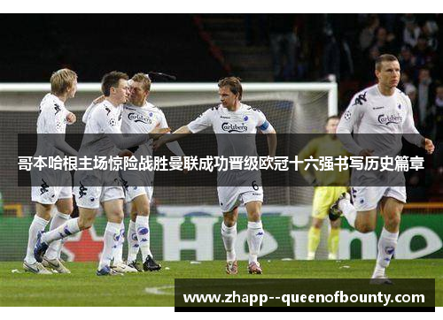 哥本哈根主场惊险战胜曼联成功晋级欧冠十六强书写历史篇章 哥本哈根主场惊险战胜曼联成功晋级欧冠十六强书写历史篇章