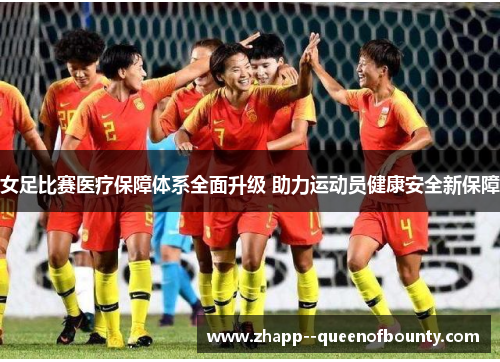 女足比赛医疗保障体系全面升级 助力运动员健康安全新保障