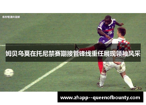 姆贝乌莫在托尼禁赛期接管锋线重任展现领袖风采 姆贝乌莫在托尼禁赛期接管锋线重任展现领袖风采