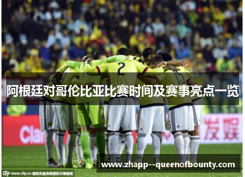 阿根廷对哥伦比亚比赛时间及赛事亮点一览