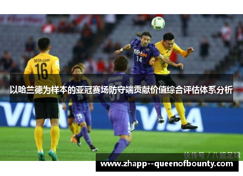 以哈兰德为样本的亚冠赛场防守端贡献价值综合评估体系分析 以哈兰德为样本的亚冠赛场防守端贡献价值综合评估体系分析
