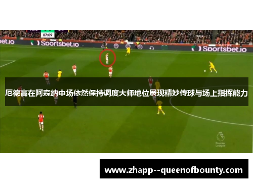厄德高在阿森纳中场依然保持调度大师地位展现精妙传球与场上指挥能力