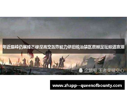 年近巅峰仍展锋芒穆涅高空轰炸能力依旧统治禁区震撼足坛掀进攻潮 年近巅峰仍展锋芒穆涅高空轰炸能力依旧统治禁区震撼足坛掀进攻潮