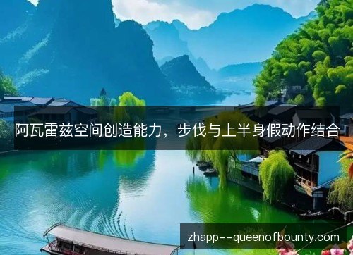 阿瓦雷兹空间创造能力，步伐与上半身假动作结合